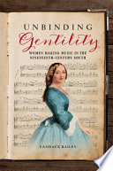 Book cover: Unbinding gentility : women making music in the nineteenth-c